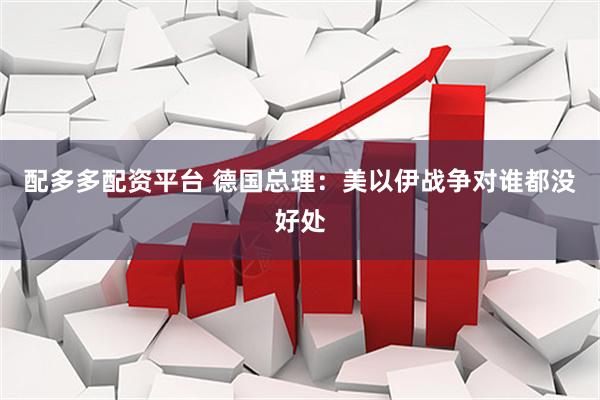 配多多配资平台 德国总理：美以伊战争对谁都没好处