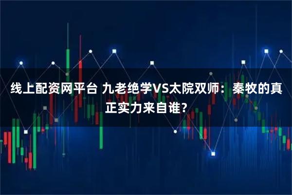 线上配资网平台 九老绝学VS太院双师：秦牧的真正实力来自谁？