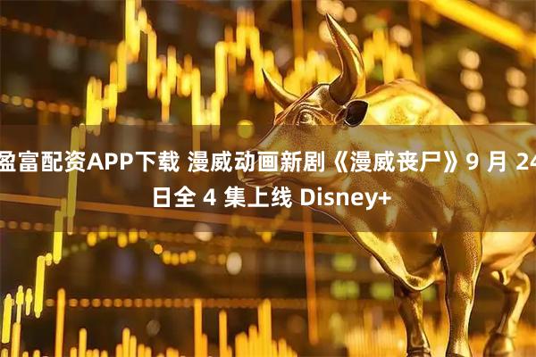 盈富配资APP下载 漫威动画新剧《漫威丧尸》9 月 24 日全 4 集上线 Disney+