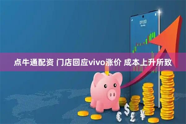 点牛通配资 门店回应vivo涨价 成本上升所致