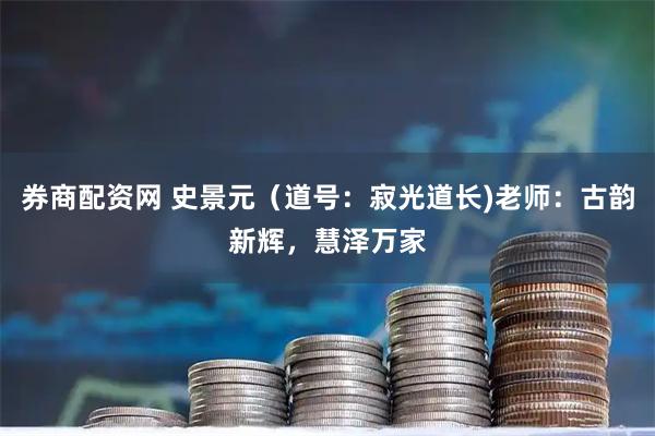 券商配资网 史景元（道号：寂光道长)老师：古韵新辉，慧泽万家