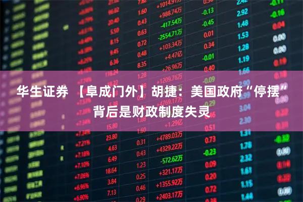 华生证券 【阜成门外】胡捷：美国政府“停摆”背后是财政制度失灵