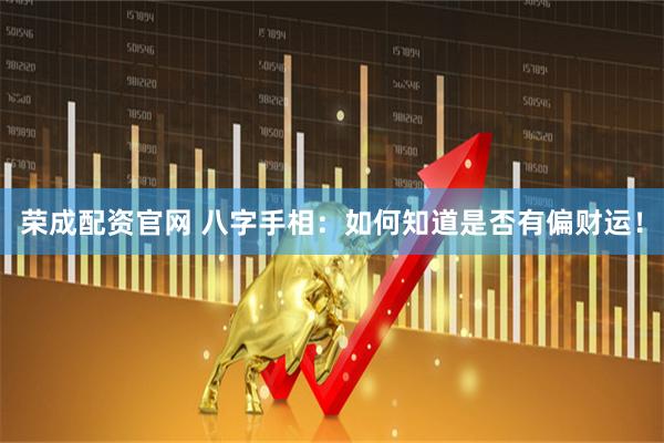 荣成配资官网 八字手相：如何知道是否有偏财运！