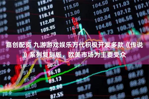 嘉创配资 九游游戏娱乐万代积极开发多款《传说》系列复刻版，欧美市场为主要受众