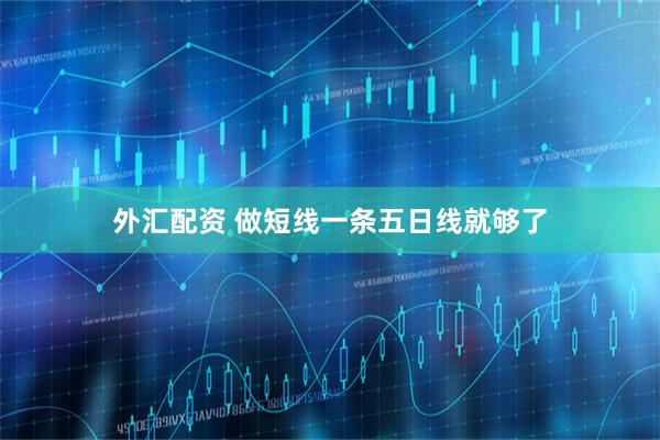 外汇配资 做短线一条五日线就够了