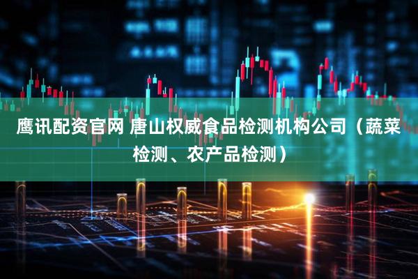 鹰讯配资官网 唐山权威食品检测机构公司（蔬菜检测、农产品检测）