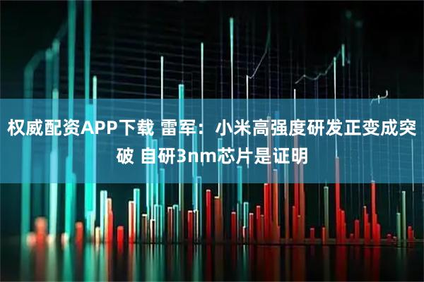 权威配资APP下载 雷军：小米高强度研发正变成突破 自研3nm芯片是证明