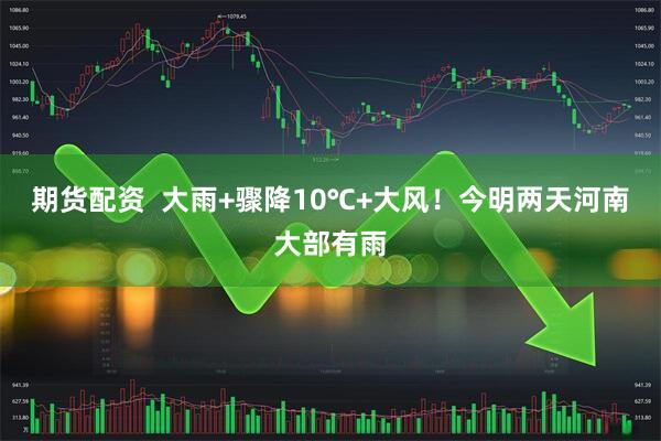 期货配资  大雨+骤降10℃+大风！今明两天河南大部有雨