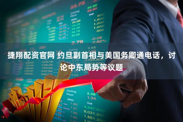 捷翔配资官网 约旦副首相与美国务卿通电话，讨论中东局势等议题