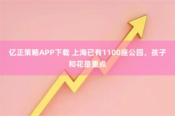 亿正策略APP下载 上海已有1100座公园，孩子和花是重点