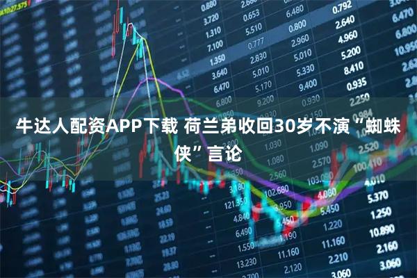 牛达人配资APP下载 荷兰弟收回30岁不演“蜘蛛侠”言论